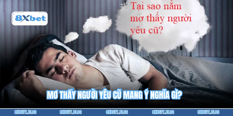 Mơ thấy người yêu cũ mang ý nghĩa gì?